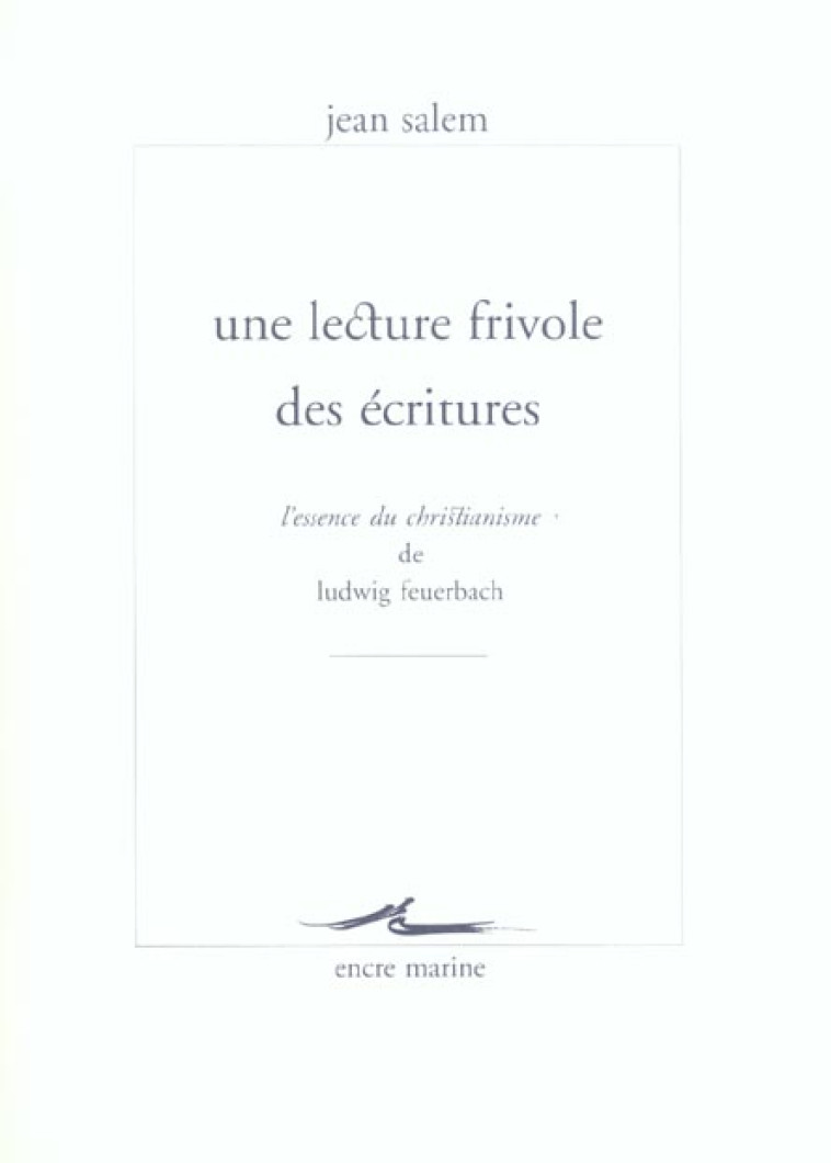 UNE LECTURE FRIVOLE DES ECRITURES - L-ESSENCE DU CHRISTIANISME DE LUDWIG FEUERBACH - FEUERBACH/SALEM - ENCRE MARINE