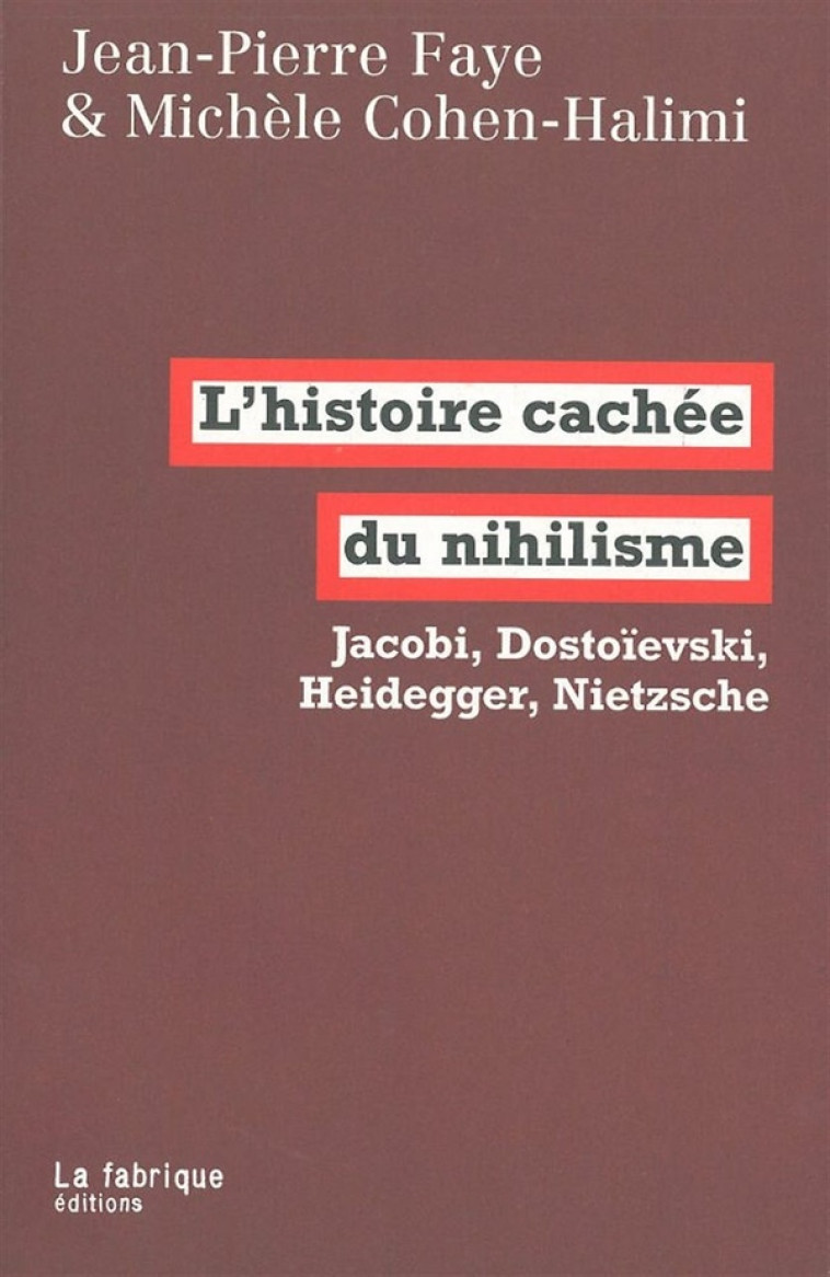 L- HISTOIRE CACHEE DU NIHILISME - JACOBI, DOSTOIEVSKI, HEIDEGGER, NIETZSCHE - FAYE/COHEN-HALIMI - FABRIQUE