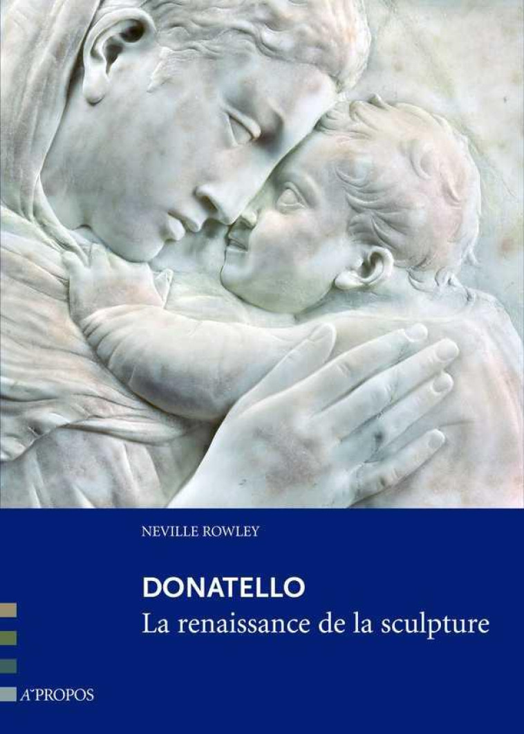 DONATELLO, LA RENAISSANCE DE LA SCULPTURE - ROWLEY NEVILLE - A propos