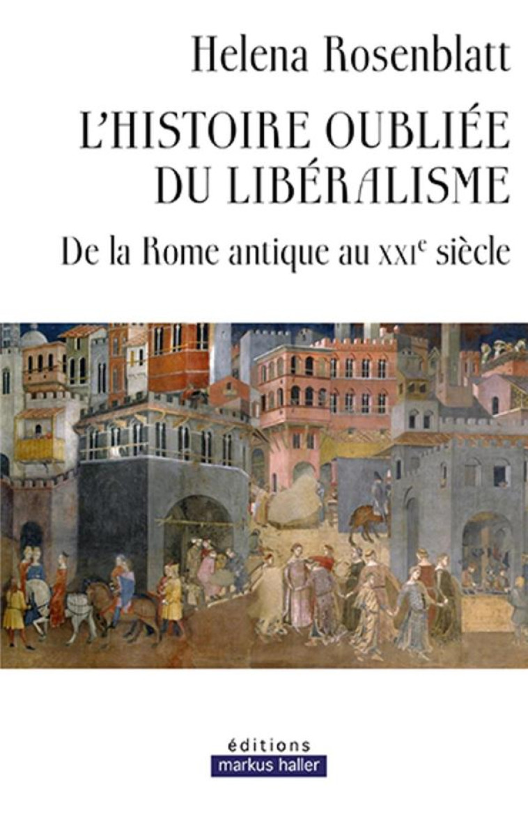 L-HISTOIRE OUBLIEE DU LIBERALISME - DE LA ROME ANTIQUE AU XXIE SIECLE - ROSENBLATT HELENA - MARKUS HALLER