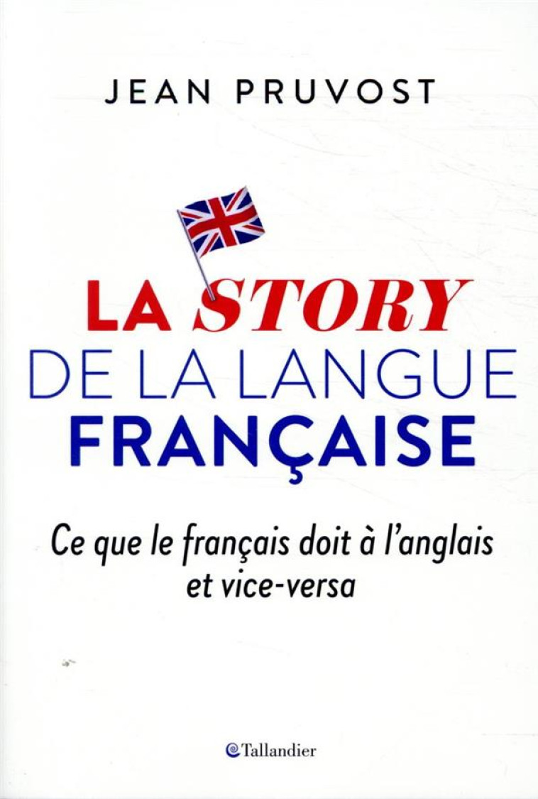 LA STORY DE LA LANGUE FRANCAISE - CE QUE LE FRANCAIS DOIT A L-ANGLAIS ET VICE-VERSA - PRUVOST JEAN - TALLANDIER