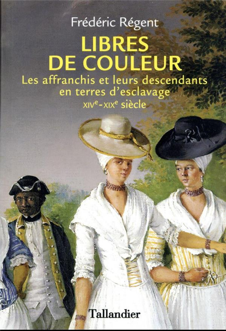 LIBRES DE COULEUR - LES AFFRANCHIS ET LEURS DESCENDANTS EN TERRE D-ESCLAVAGE XIVEME-XIXEME SIECLE - REGENT FREDERIC - TALLANDIER