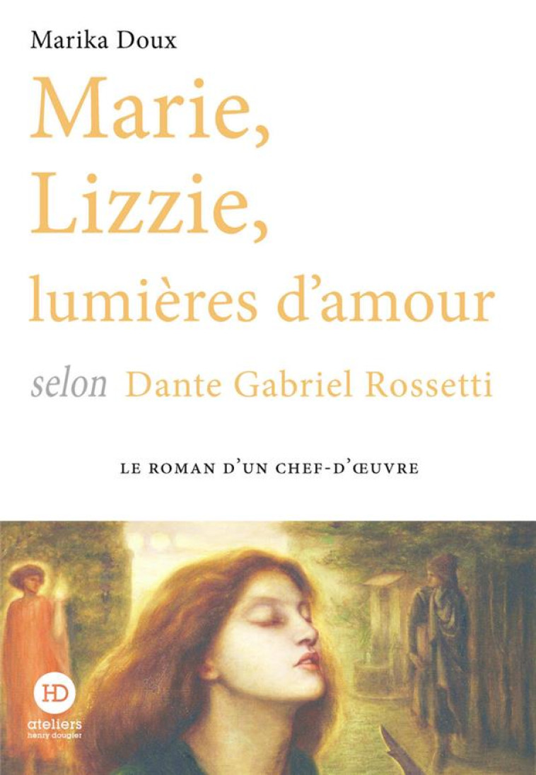 MARIE, LIZZIE, LUMIERES D-AMOUR, SELON DANTE GABRIEL ROSSETTI - DOUX MARIKA - HENRY DOUGIER