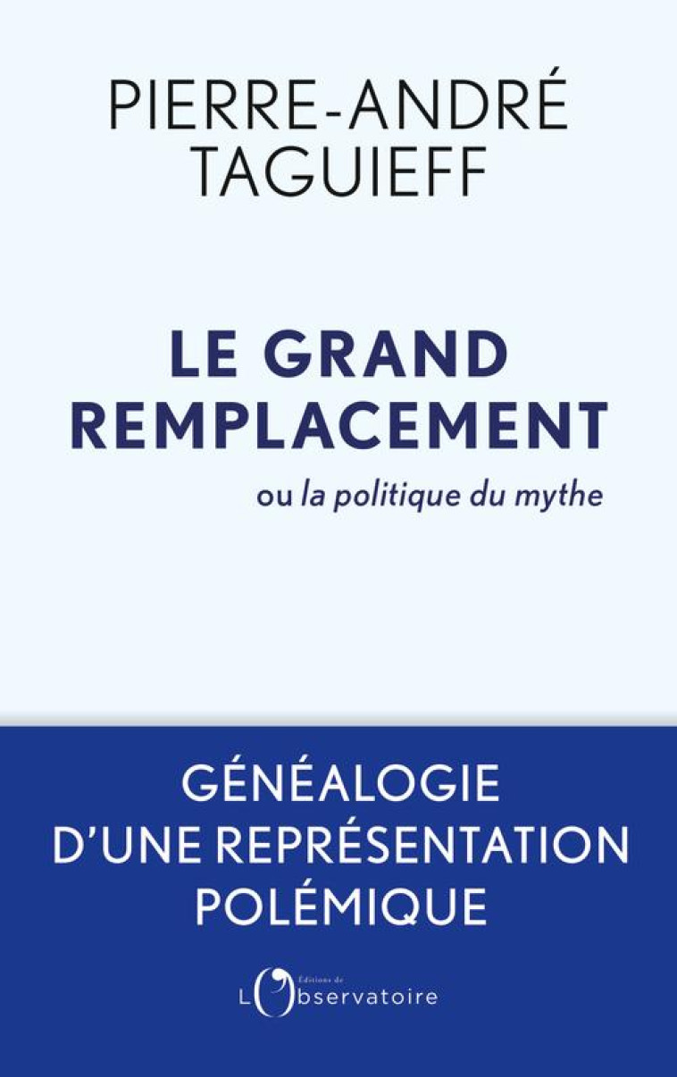 LE GRAND REMPLACEMENT OU LA POLITIQUE DU MYTHE - GENEALOGIE D-UNE REPRESENTATION POLEMIQUE - TAGUIEFF PIERRE-ANDR - L'OBSERVATOIRE