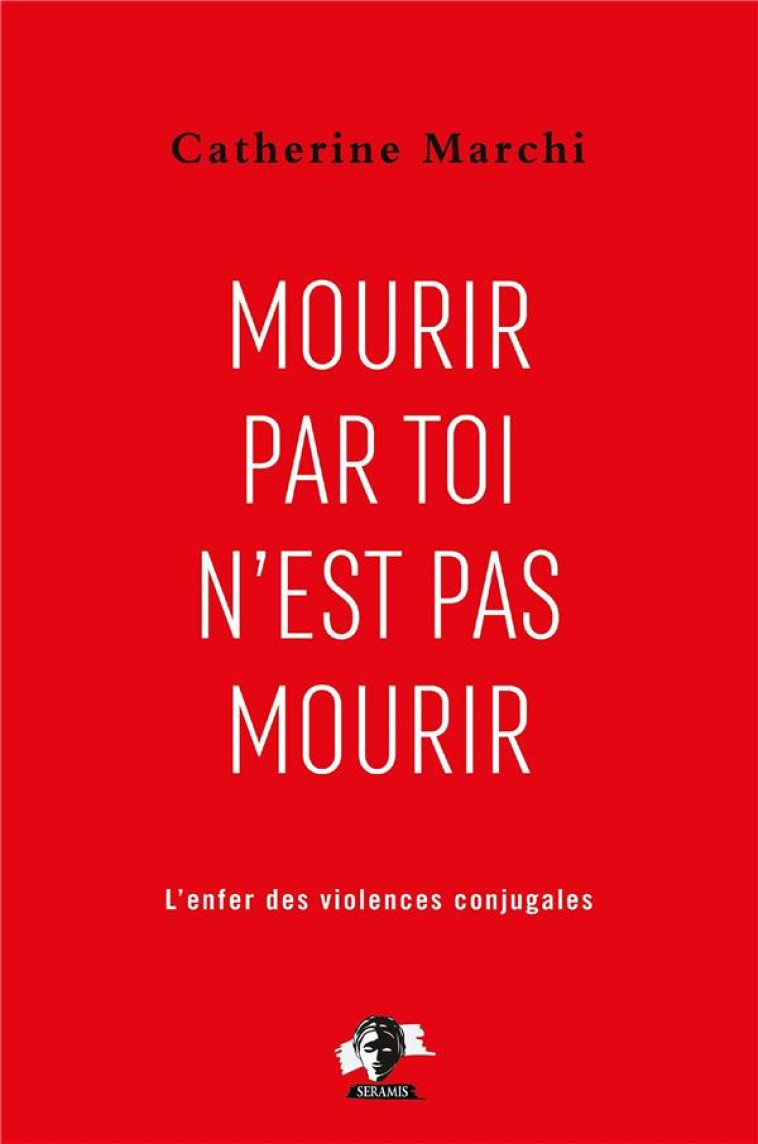 MOURIR PAR TOI N-EST PAS MOURIR - POUR EN FINIR AVEC L-ENFER DES VIOLENCES CONJUGALES - MARCHI CATHERINE - SERAMIS