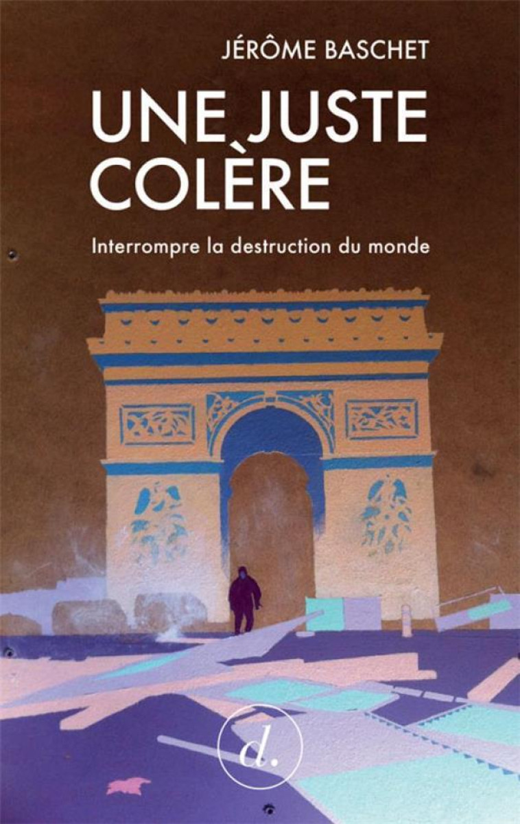 JUSTE COLERE (UNE) - INTERROMPRE LA DESTRUCTION DU MONDE - BASCHET JEROME - DIVERGENCES