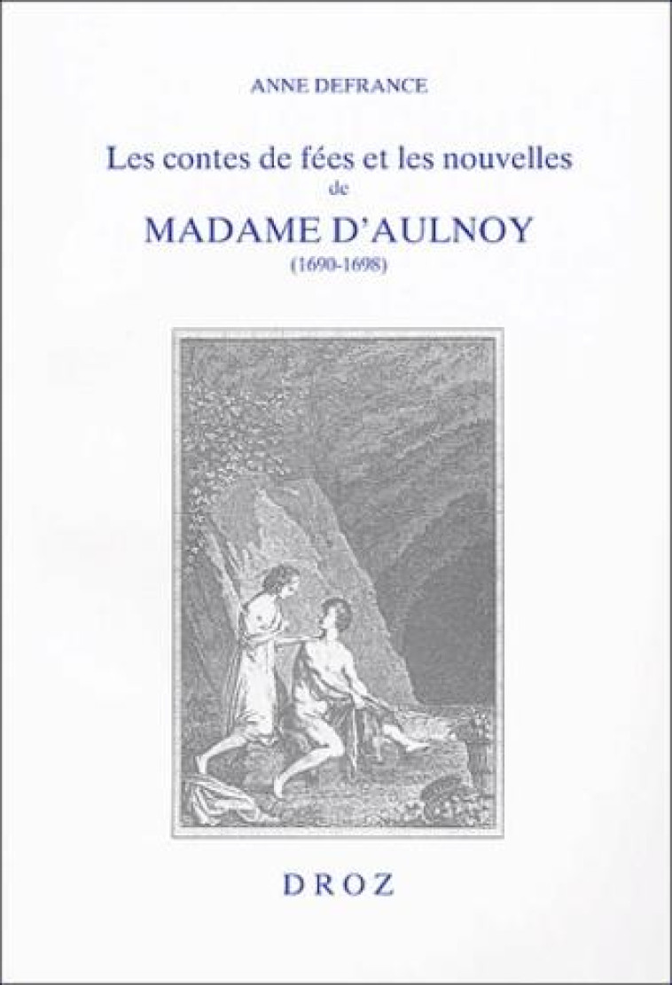 LES CONTES DE FEES ET LES NOUVELLES DE MADAME D'AULNOY (1690-1698) : L'IMAGINAIRE FEMININ A REBOURS DE LA TRADITION -  DEFRANCE  ANNE  - DROZ