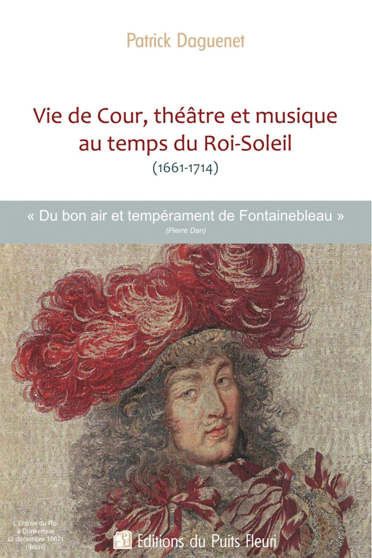 Vie de Cour, théâtre et musique  au temps du Roi-Soleil (1661-1714) - Patrick Daguenet - PUITS FLEURI