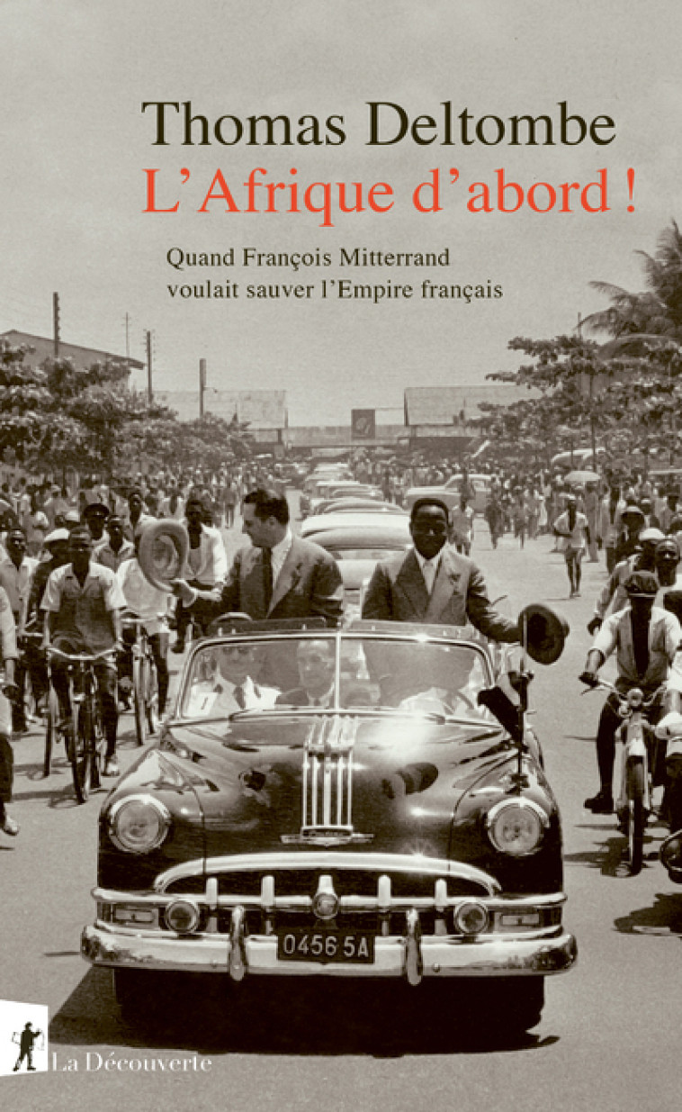 L' Afrique d'abord ! - Quand François Mitterrand voulait sauver l'Empire français - Thomas Deltombe - LA DECOUVERTE