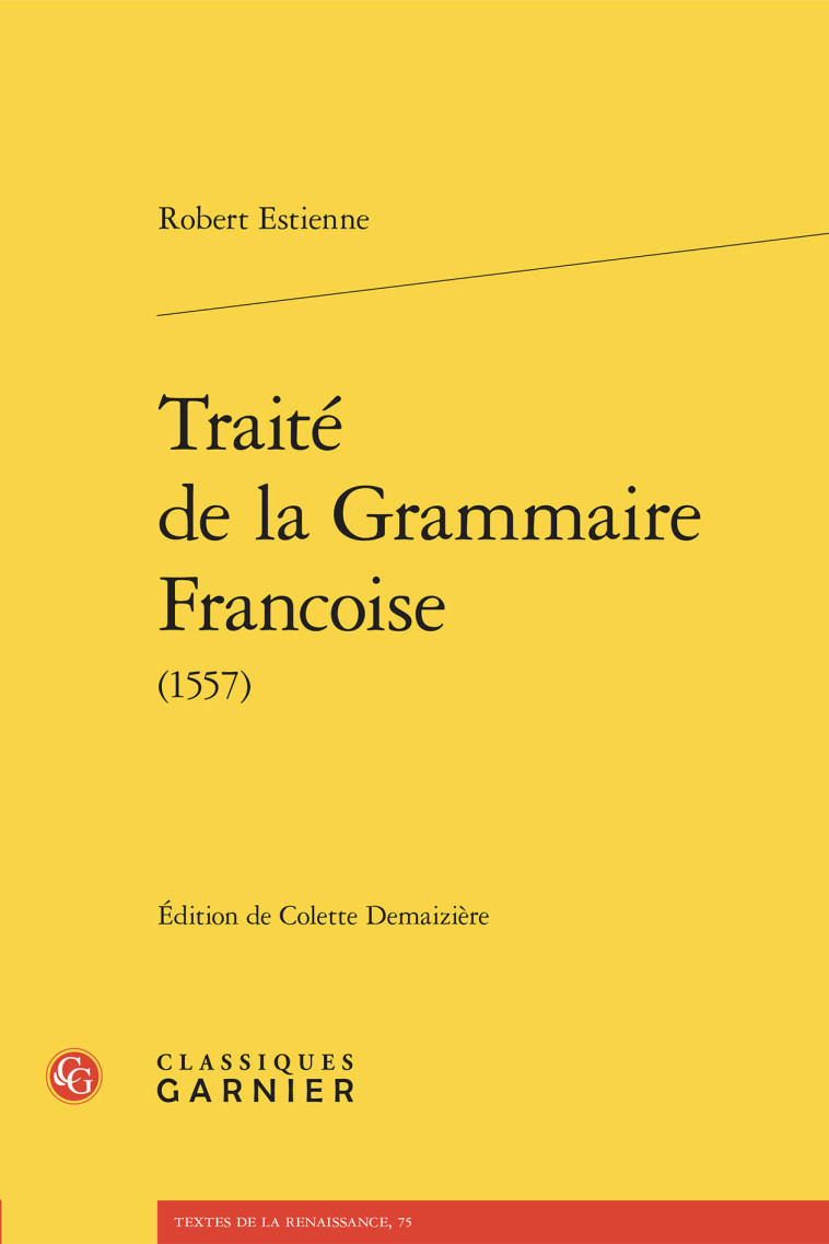 Traité de la Grammaire Francoise -  ESTIENNE ROBERT, Robert Estienne, Colette Demaizière - CLASSIQ GARNIER