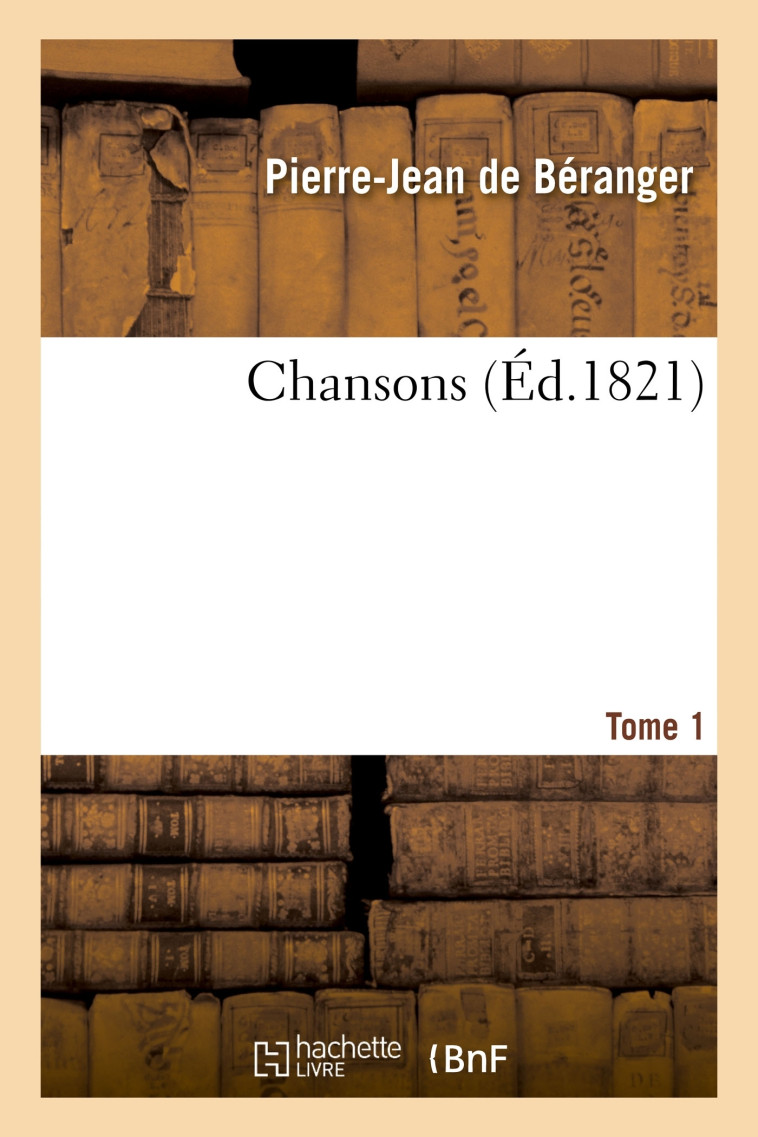 Chansons. Tome 1 - Pierre-Jean Béranger - HACHETTE BNF