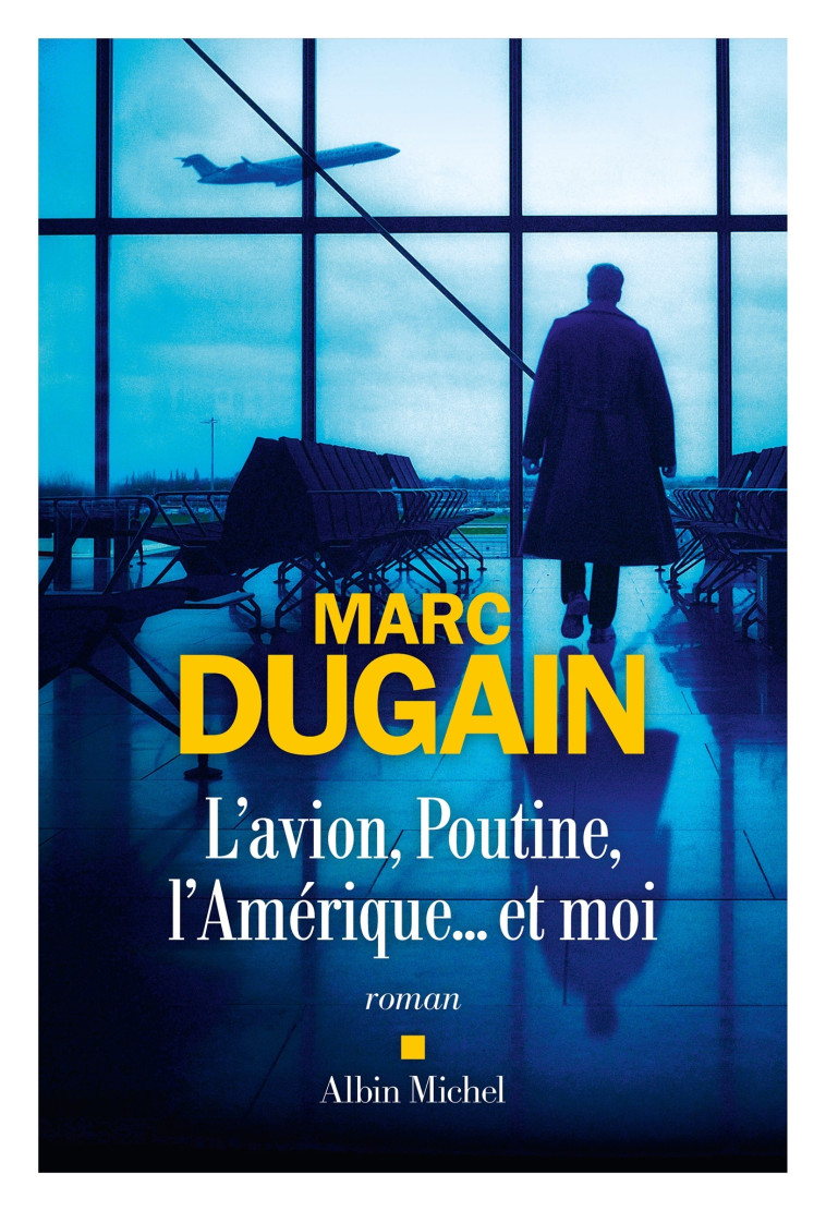 L'Avion, Poutine, l'Amérique... et moi - Marc Dugain, Marc Dugain - ALBIN MICHEL