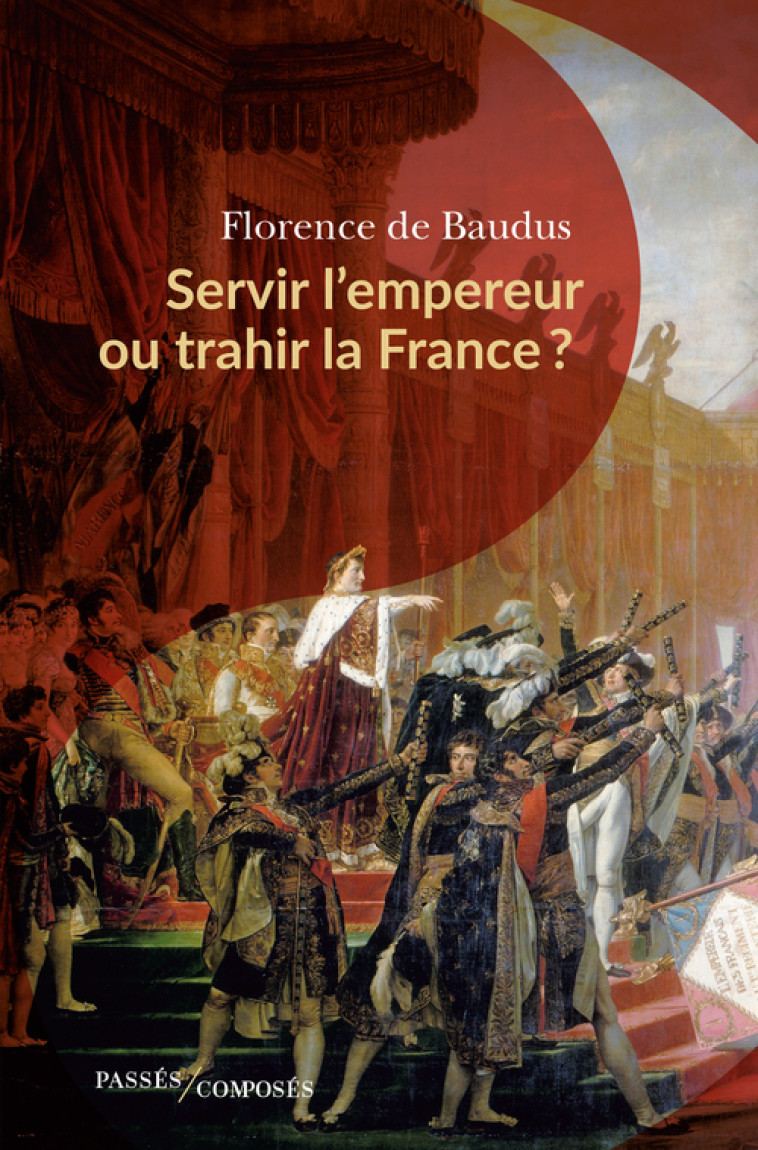 Servir l'empereur ou trahir la France ? - Florence De baudus - PASSES COMPOSES