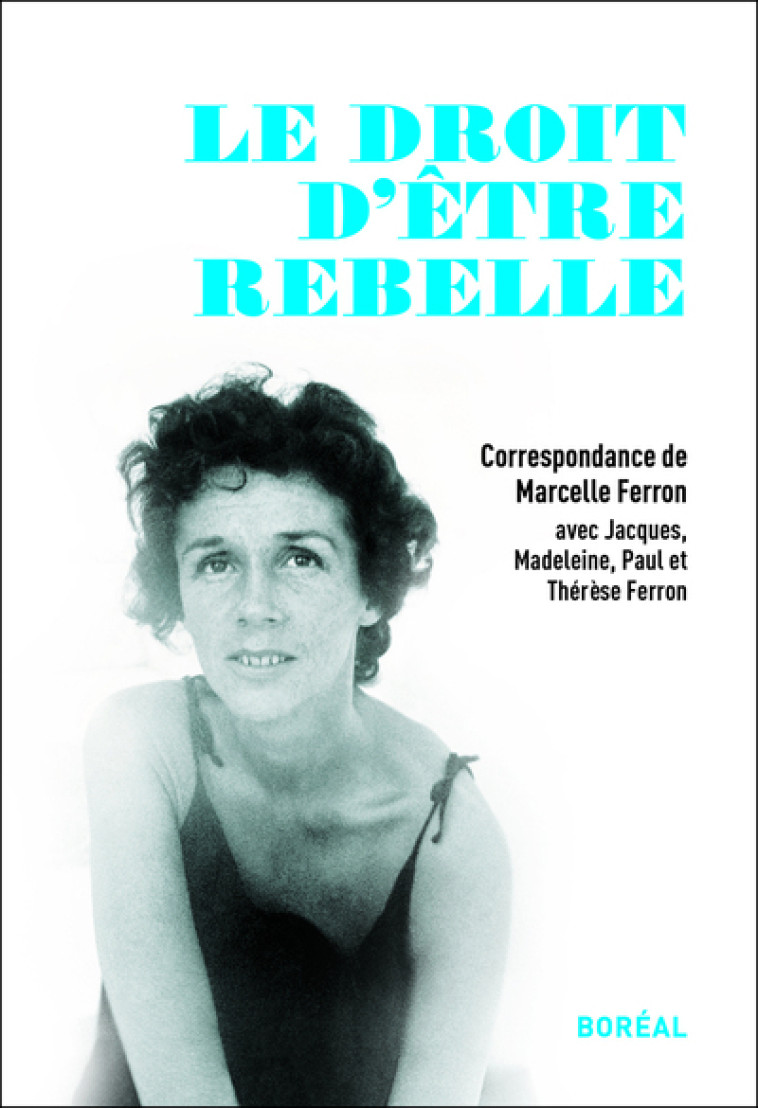 Le droit d'être rebelle, correspondance de Marcelle Ferron -  Collectif - BOREAL