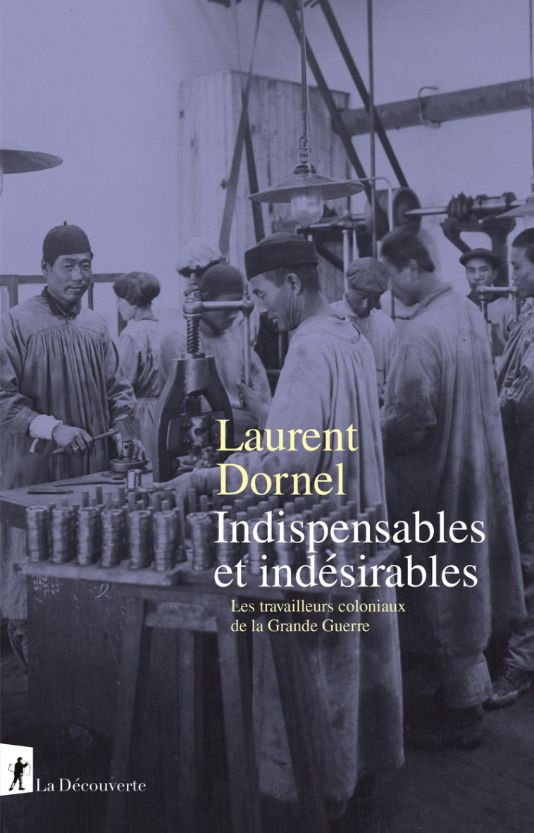 Indispensables et indésirables - Les travailleurs coloniaux de la Grande Guerre - Laurent DORNEL - LA DECOUVERTE