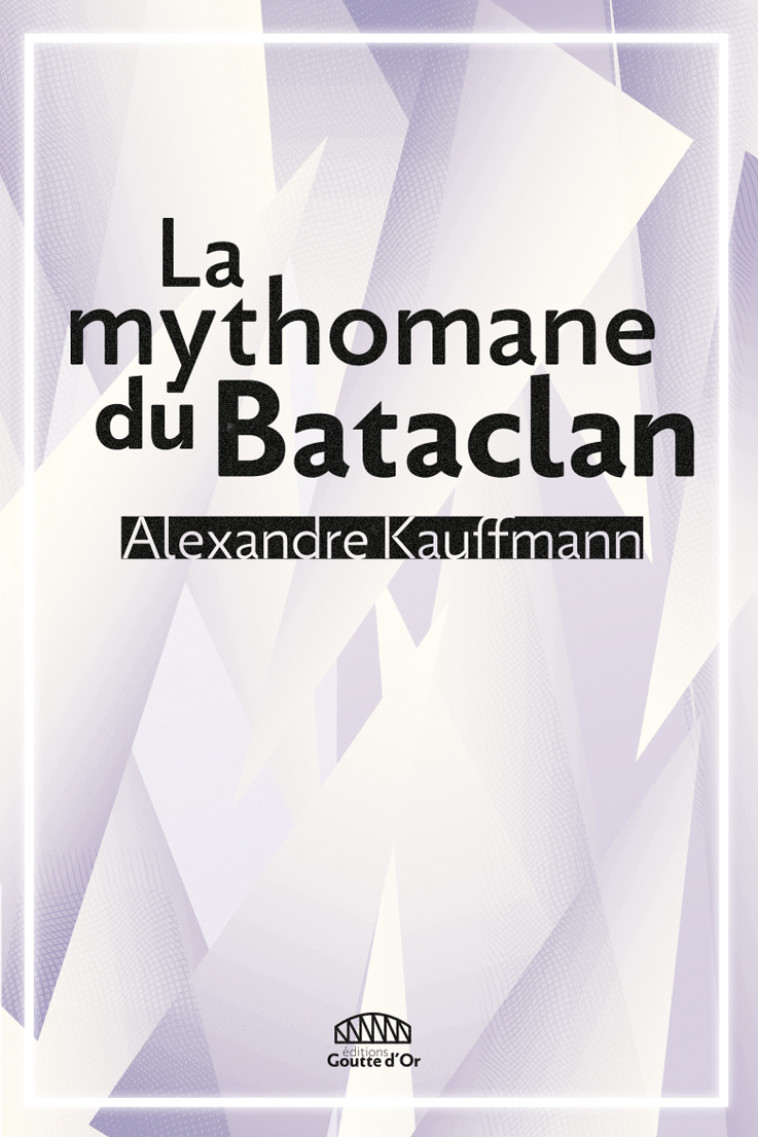 La mythomane du Bataclan - Alexandre Kauffmann - GOUTTE DOR