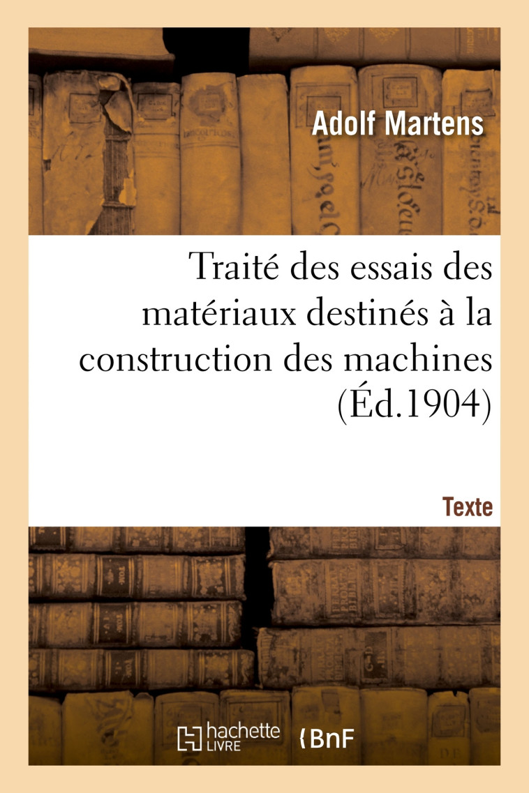 Traité des essais des matériaux destinés à la construction des machines. Texte - Adolf Martens - HACHETTE BNF